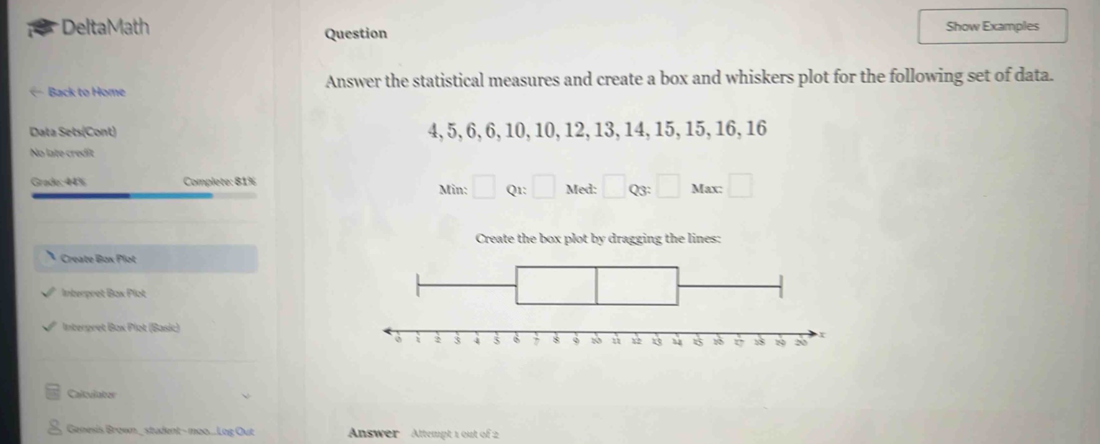 answer the statistical measures and create a box and whiskers plot for the following set of data. 4,5,6,6,10,10,12,13,14,15,15,16,16 min: q1: med: q3: max: create the box plot by dragging the lines: