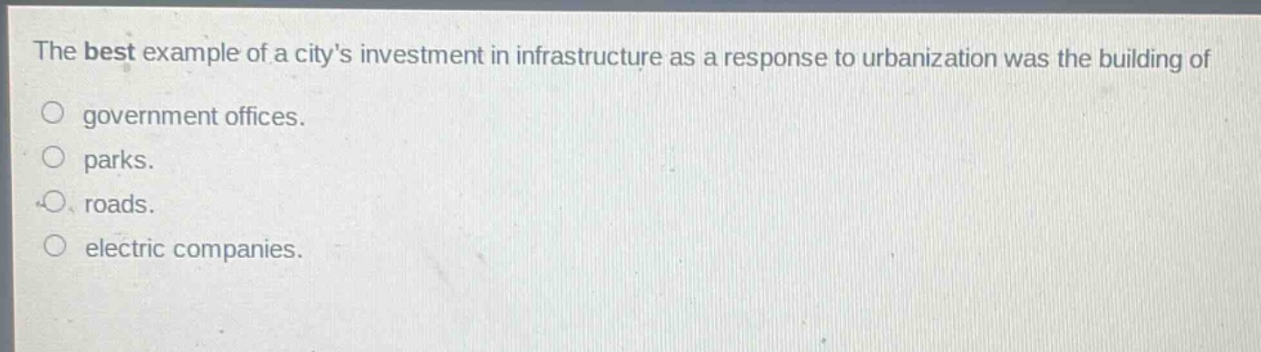the best example of a citys investment in infrastructure as a response to urbanization was the building of\no government offices.\no parks.\no roads.\no electric companies.