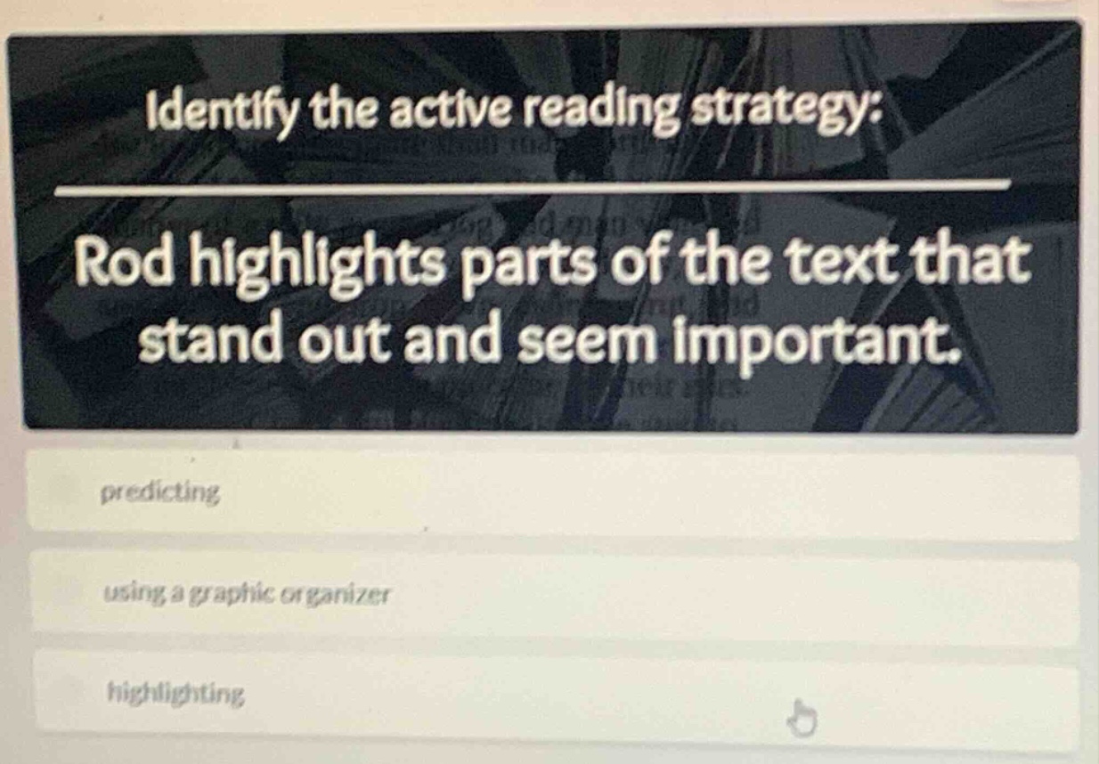 identify the active reading strategy: rod highlights parts of the text that stand out and seem important. predicting using a graphic organizer highlighting
