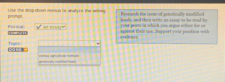 use the drop - down menus to analyze the writing prompt. format: an essay complete topic: done various agricultural methods genetically modified foods research the issue of genetically modified foods, and then write an essay to be read by your peers in which you argue either for or against their use. support your position with evidence.