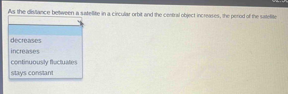 as the distance between a satellite in a circular orbit and the central object increases, the period of the satellite decreases increases continuously fluctuates stays constant