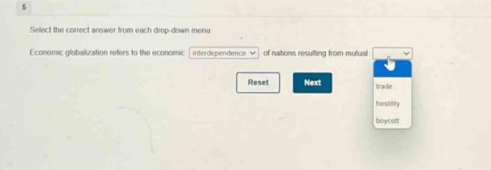select the correct answer from each drop - down menu. economic globalization refers to the economic interdependence of nations resulting from mutual. reset next trade hostility boycott