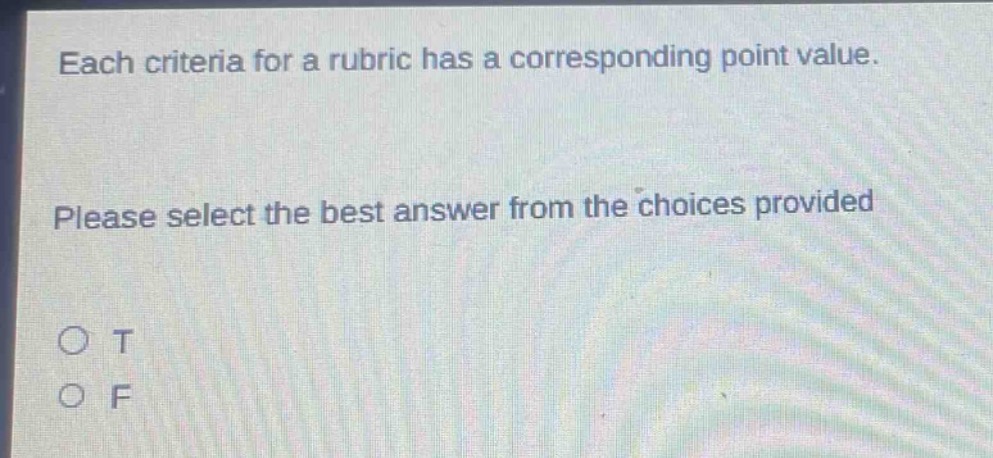 each criteria for a rubric has a corresponding point value. please select the best answer from the choices provided\no t\no f