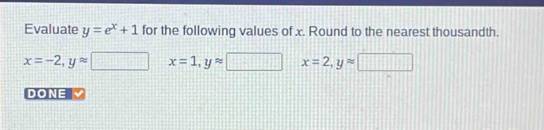 evaluate $y = e^{x}+1$ for the following values of $x$. round to the nearest thousandth.\n$x = - 2,y\\approx\\square$ $x = 1,y\\approx\\square$ $x = 2,y\\approx\\square$
