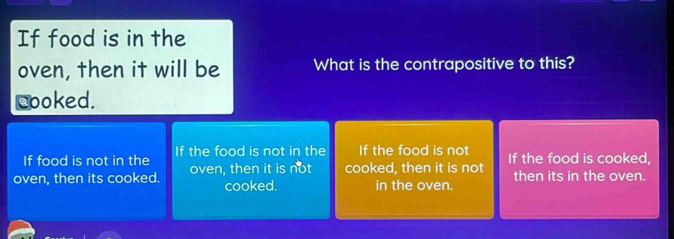 if food is in the oven, then it will be cooked. what is the contrapositive to this? if food is not in the oven, then its cooked. if the food is not in the oven, then it is not cooked. if the food is not cooked, then it is not in the oven. if the food is cooked, then its in the oven.