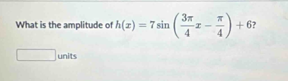 what is the amplitude of $h(x)=7sinleft(\frac{3pi}{4}x - \frac{pi}{4}\right)+6$?\n\nblank units