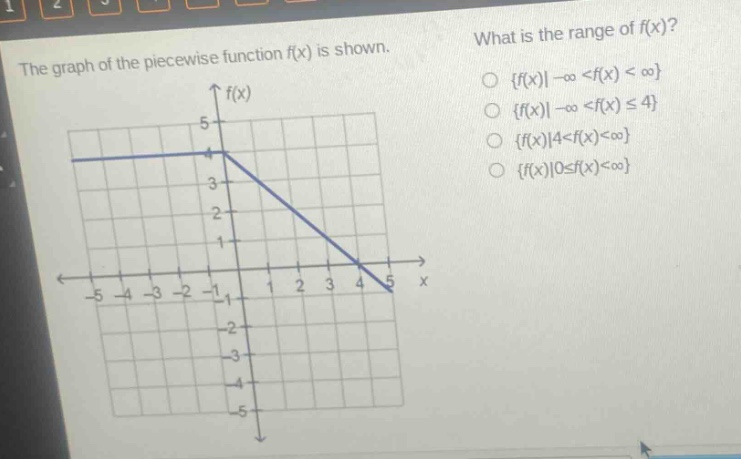 the graph of the piece - wise function f(x) is shown. what is the range of f(x)? o {f(x)|-∞ <f(x) < ∞} o {f(x)|-∞ <f(x) ≤ 4} o {f(x)|4<f(x)<∞} o {f(x)|0≤f(x)<∞}