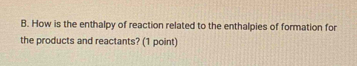 b. how is the enthalpy of reaction related to the enthalpies of formation for the products and reactants? (1 point)