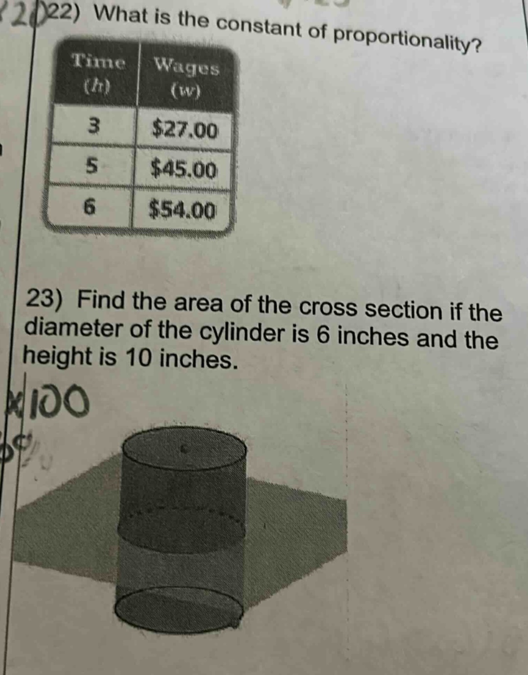 22) what is the constant of proportionality?\ntime (h) wages (w)\n3 $27.00\n5 $45.00\n6 $54.00\n23) find the area of the cross section if the diameter of the cylinder is 6 inches and the height is 10 inches.
