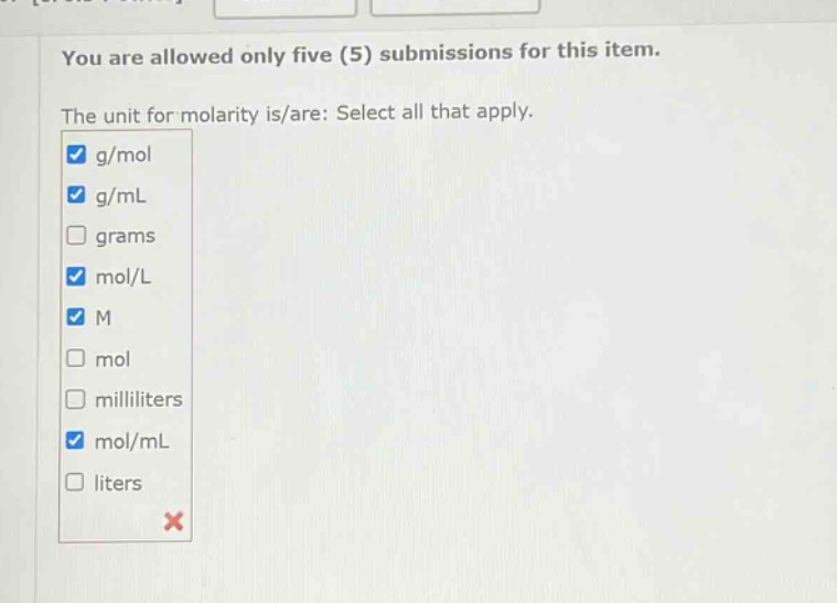 you are allowed only five (5) submissions for this item.\nthe unit for molarity is/are: select all that apply.\ng/mol\ng/ml\ngrams\nmol/l\nm\nmol\nmilliliters\nmol/ml\nliters