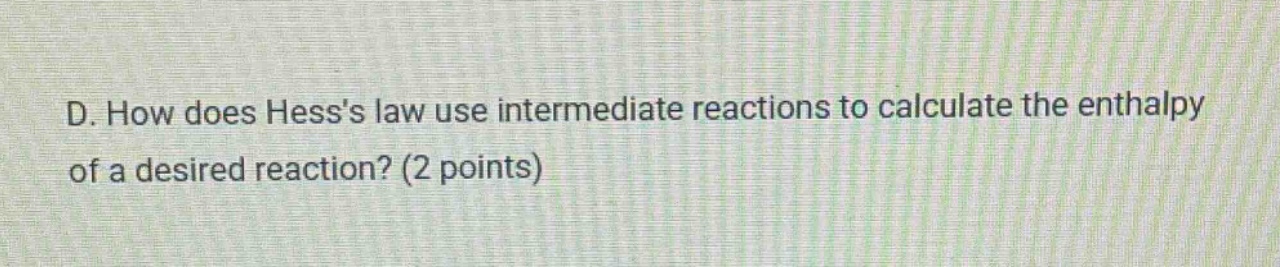 d. how does hesss law use intermediate reactions to calculate the enthalpy of a desired reaction? (2 points)