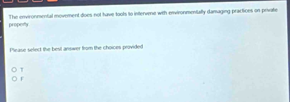 the environmental movement does not have tools to intervene with environmentally damaging practices on private property. please select the best answer from the choices provided. o t o f