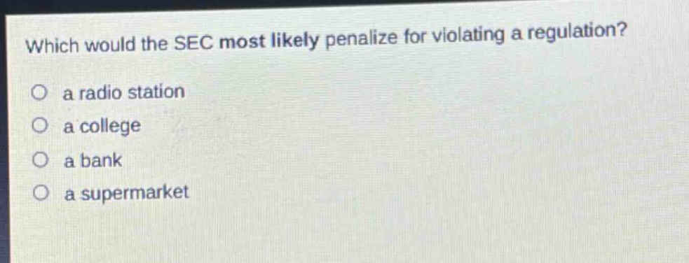 which would the sec most likely penalize for violating a regulation?\n○ a radio station\n○ a college\n○ a bank\n○ a supermarket