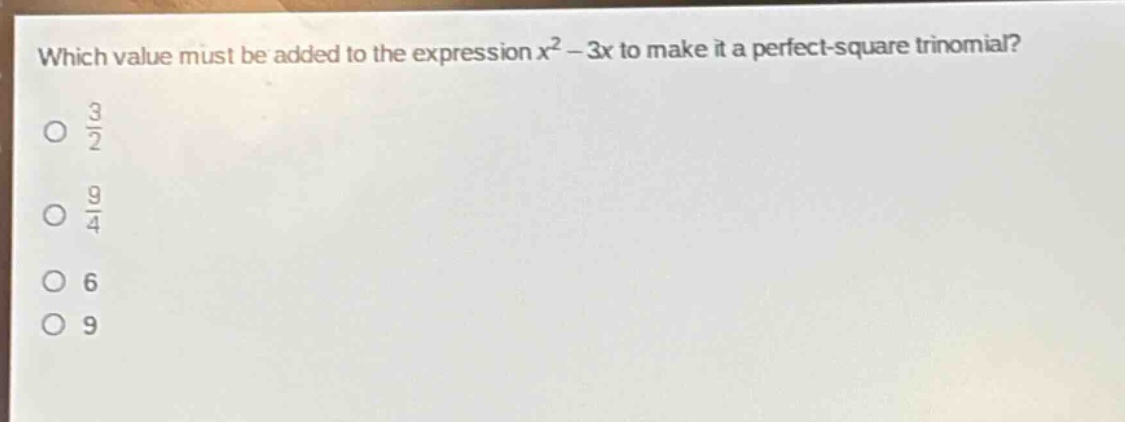 which value must be added to the expression $x^{2}-3x$ to make it a perfect - square trinomial?\n$\frac{3}{2}$\n$\frac{9}{4}$\n$6$\n$9$
