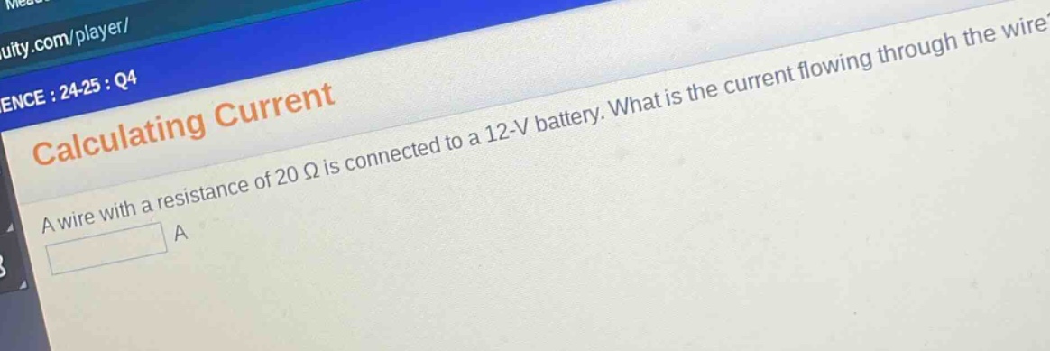 calculating current\na wire with a resistance of 20 ω is connected to a 12 - v battery. what is the current flowing through the wire?\na