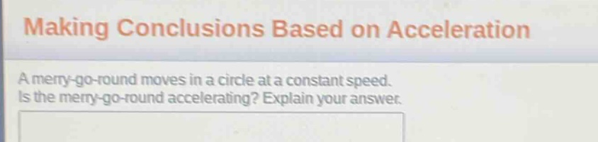 making conclusions based on acceleration\na merry - go - round moves in a circle at a constant speed. is the merry - go - round accelerating? explain your answer.