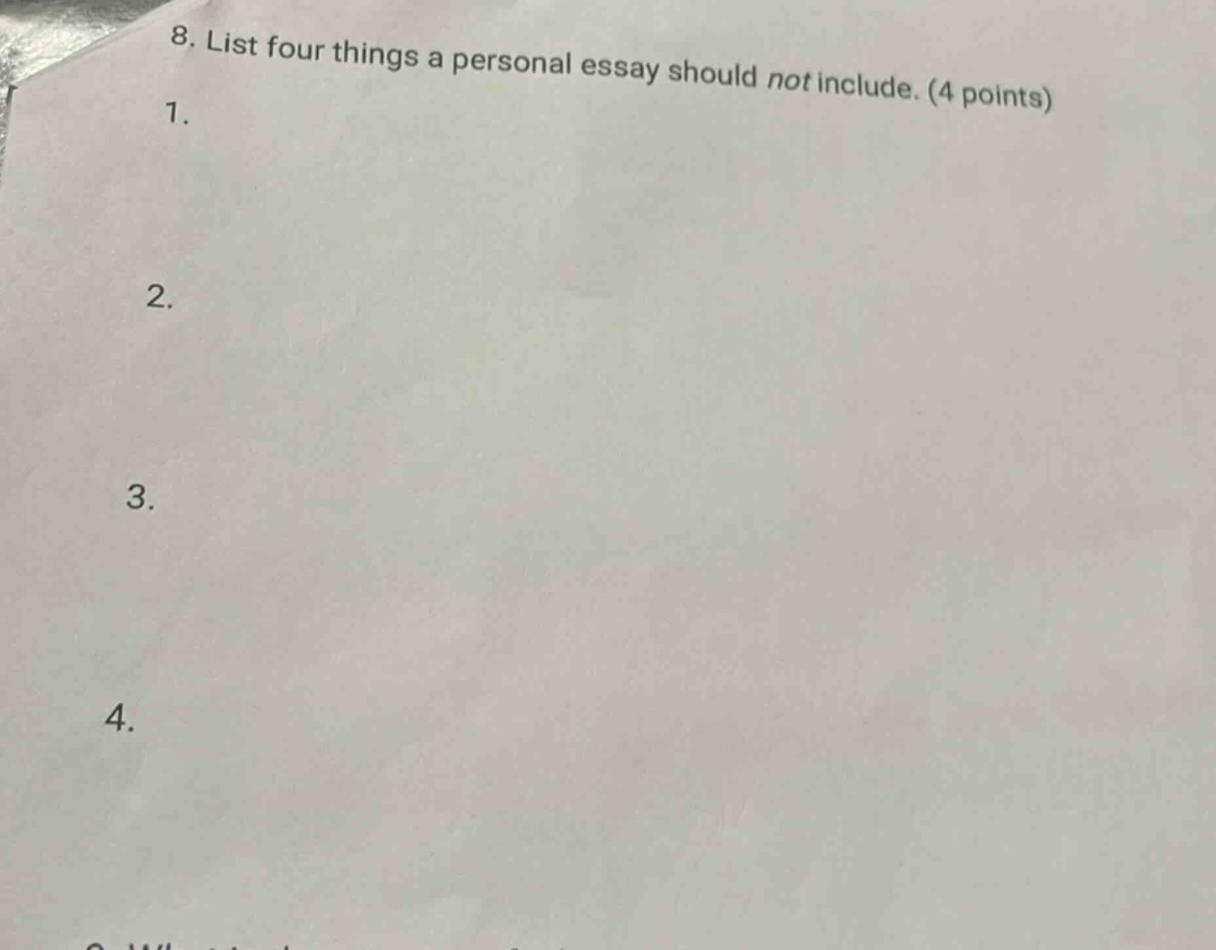 8. list four things a personal essay should not include. (4 points)\n1.\n2.\n3.\n4.