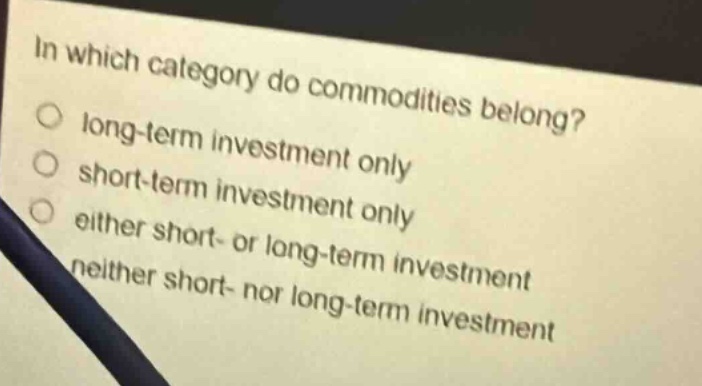 in which category do commodities belong?\nlong - term investment only\nshort - term investment only\neither short - or long - term investment\nneither short - nor long - term investment
