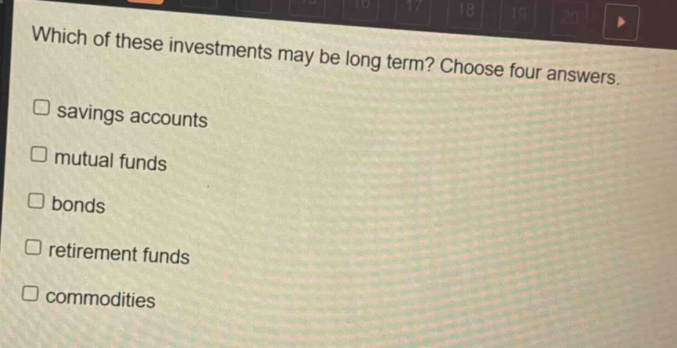which of these investments may be long term? choose four answers.\nsavings accounts\nmutual funds\nbonds\nretirement funds\ncommodities