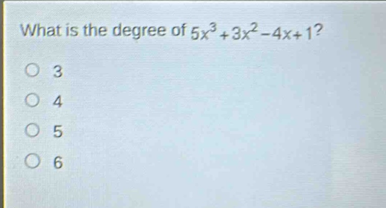 what is the degree of $5x^{3}+3x^{2}-4x + 1$?\n3\n4\n5\n6