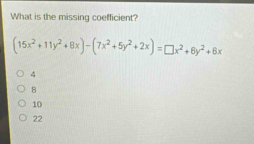 what is the missing coefficient?\n$(15x^{2}+11y^{2}+8x)-(7x^{2}+5y^{2}+2x)=square x^{2}+6y^{2}+6x$\n4\n8\n10\n22