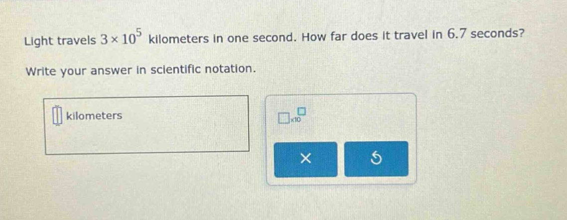 light travels 3×10^5 kilometers in one second. how far does it travel in 6.7 seconds? write your answer in scientific notation.