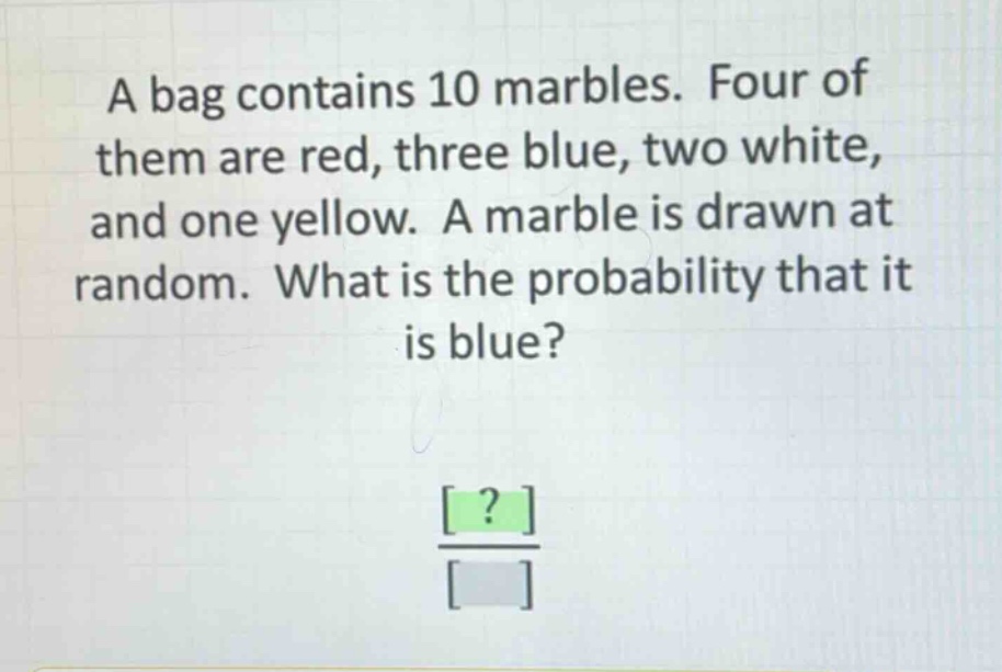 a bag contains 10 marbles. four of them are red, three blue, two white, and one yellow. a marble is drawn at random. what is the probability that it is blue?