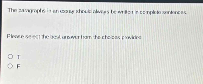 the paragraphs in an essay should always be written in complete sentences. please select the best answer from the choices provided o t o f