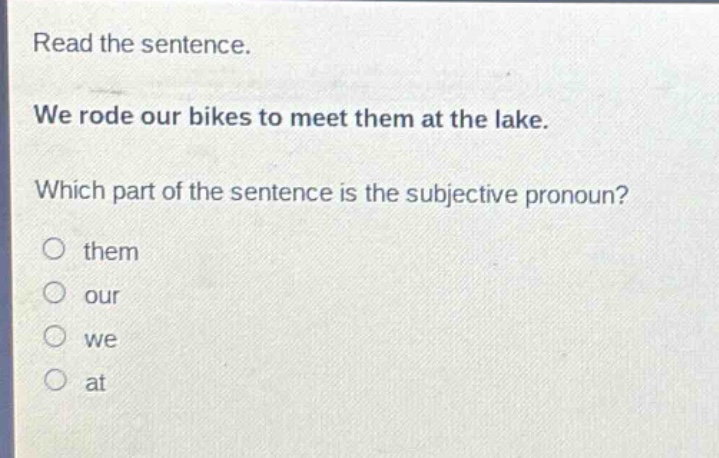 read the sentence. we rode our bikes to meet them at the lake. which part of the sentence is the subjective pronoun? them our we at