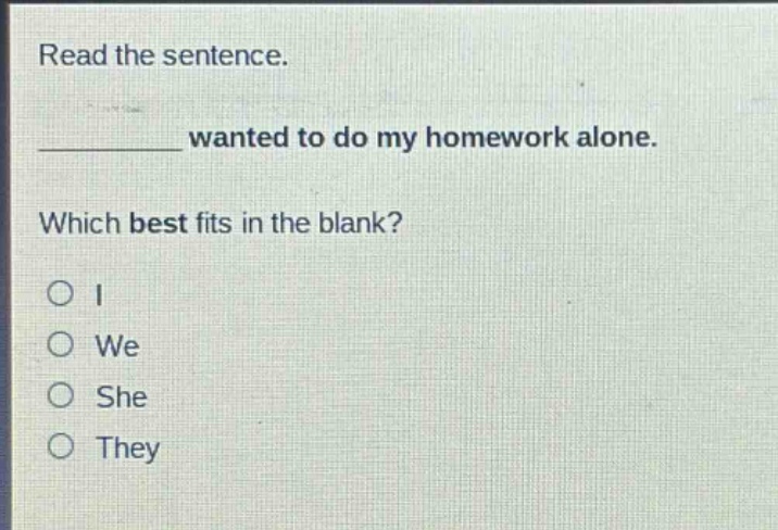 read the sentence.\n__________ wanted to do my homework alone.\nwhich best fits in the blank?\no i\no we\no she\no they