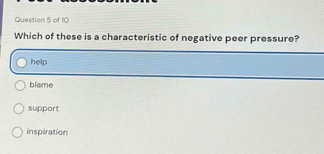 question 5 of 10\nwhich of these is a characteristic of negative peer pressure?\nhelp\nblame\nsupport\ninspiration