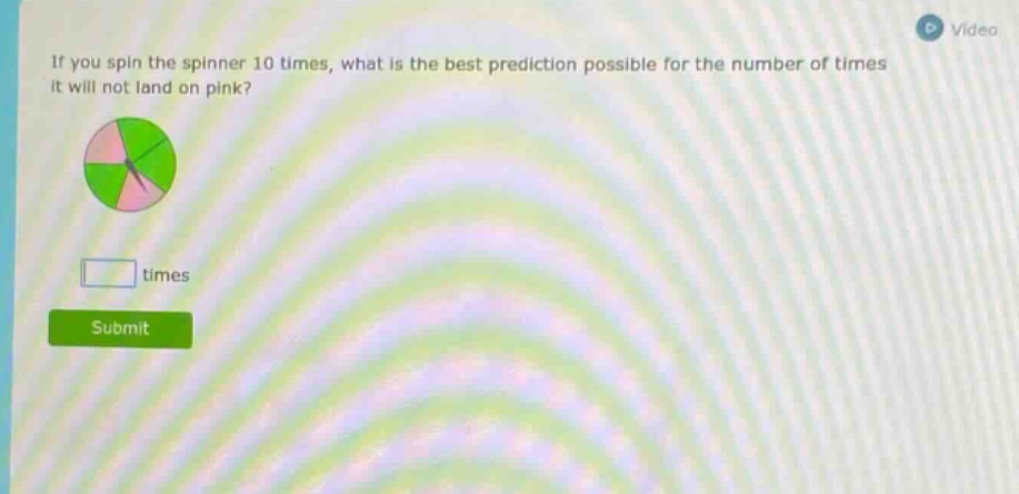 if you spin the spinner 10 times, what is the best prediction possible for the number of times it will not land on pink? times
