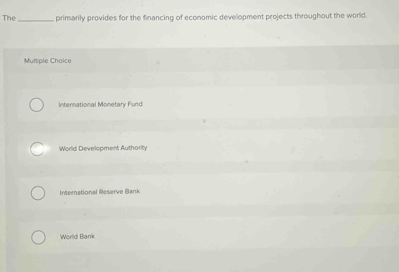 the ____ primarily provides for the financing of economic development projects throughout the world. multiple choice international monetary fund world development authority international reserve bank world bank