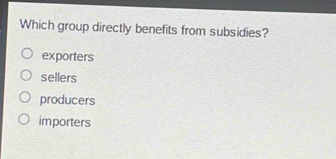 which group directly benefits from subsidies?\nexporters\nsellers\nproducers\nimporters