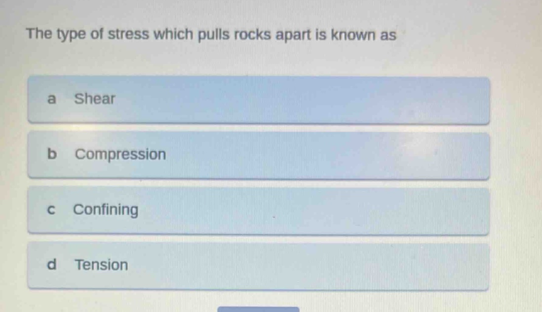 the type of stress which pulls rocks apart is known as\na shear\nb compression\nc confining\nd tension