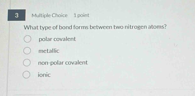 3 multiple choice 1 point what type of bond forms between two nitrogen atoms? polar covalent metallic non - polar covalent ionic