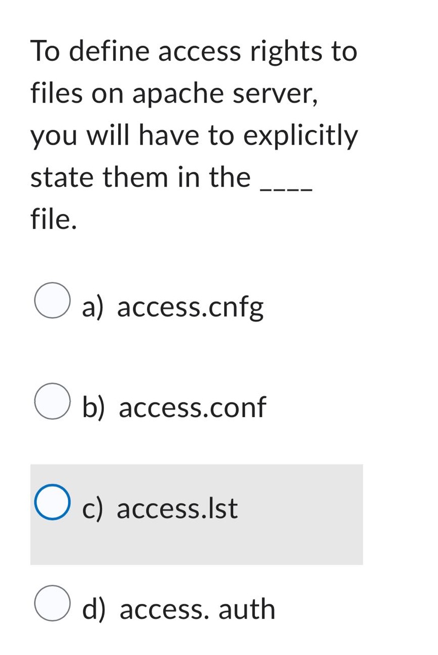 to define access rights to files on apache server, you will have to explicitly state them in the ____ file.\na) access.cnfg\nb) access.conf\nc) access.lst\nd) access. auth