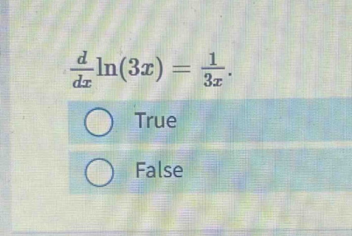 $\\frac{d}{dx}\\ln(3x)=\\frac{1}{3x}$. \ntrue \nfalse