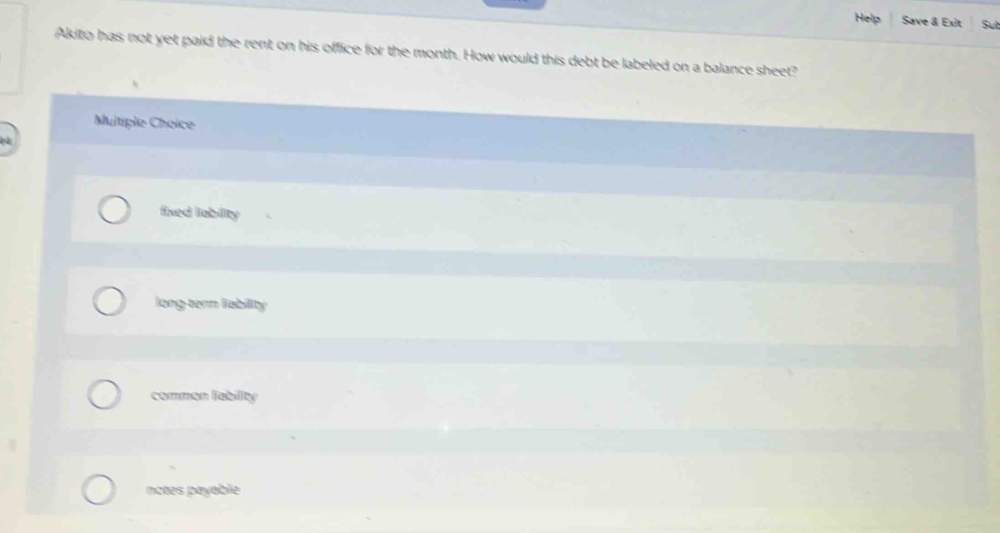 akito has not yet paid the rent on his office for the month. how would this debt be labeled on a balance sheet? multiple choice fixed liability long - term liability common liability notes payable