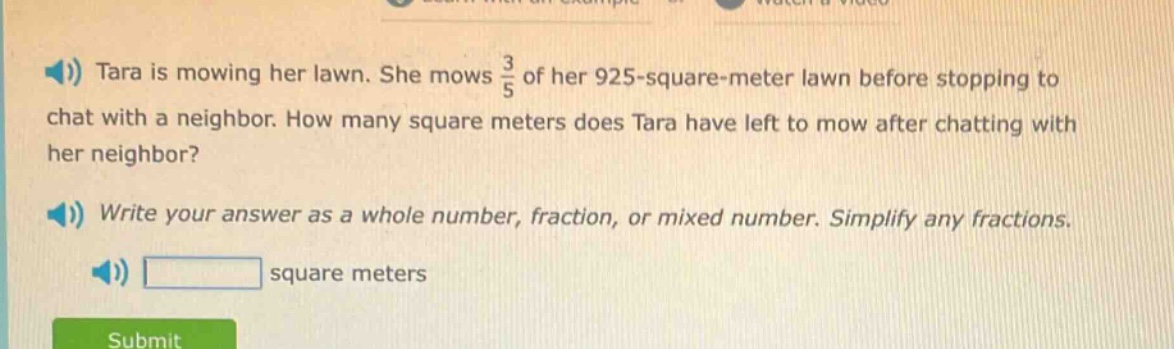 tara is mowing her lawn. she mows $\frac{3}{5}$ of her 925 - square - meter lawn before stopping to chat with a neighbor. how many square meters does tara have left to mow after chatting with her neighbor? write your answer as a whole number, fraction, or mixed number. simplify any fractions. square meters