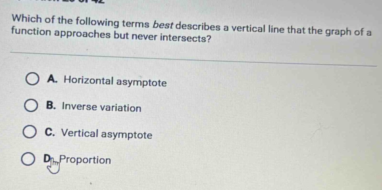 which of the following terms best describes a vertical line that the graph of a function approaches but never intersects?\na. horizontal asymptote\nb. inverse variation\nc. vertical asymptote\nd. proportion