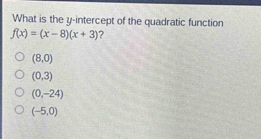 what is the y - intercept of the quadratic function $f(x)=(x - 8)(x + 3)$?\n(8,0)\n(0,3)\n(0, - 24)\n(-5,0)