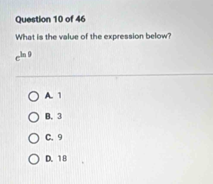 question 10 of 46\nwhat is the value of the expression below?\n$e^{ln 9}$\na. 1\nb. 3\nc. 9\nd. 18