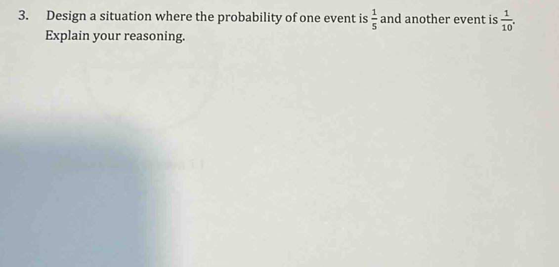 3. design a situation where the probability of one event is $\frac{1}{5}$ and another event is $\frac{1}{10}$. explain your reasoning.