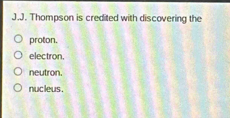 j.j. thompson is credited with discovering the\nproton.\nelectron.\nneutron.\nnucleus.