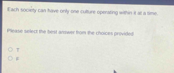 each society can have only one culture operating within it at a time. please select the best answer from the choices provided. o t o f