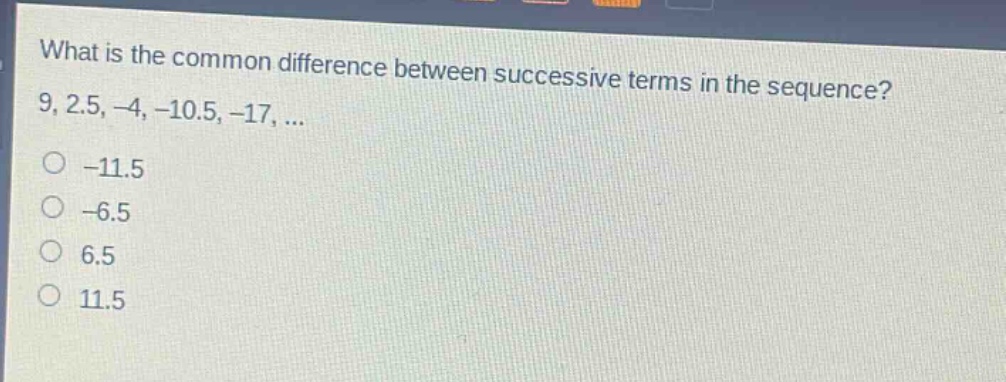 what is the common difference between successive terms in the sequence? 9, 2.5, -4, -10.5, -17, ...\n-11.5\n-6.5\n6.5\n11.5