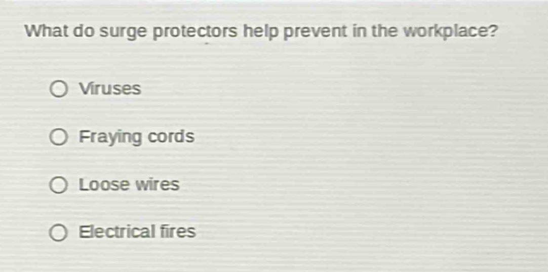 what do surge protectors help prevent in the workplace?\n○ viruses\n○ fraying cords\n○ loose wires\n○ electrical fires