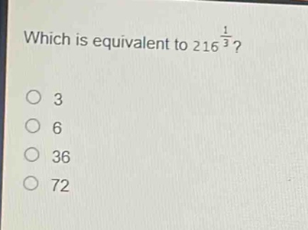 which is equivalent to 216^{\frac{1}{3}}?\n3\n6\n36\n72