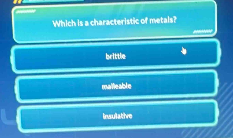 which is a characteristic of metals? brittle malleable insulative